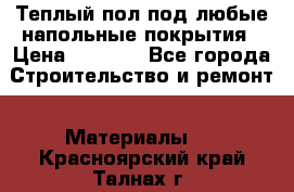 Теплый пол под любые напольные покрытия › Цена ­ 1 000 - Все города Строительство и ремонт » Материалы   . Красноярский край,Талнах г.
